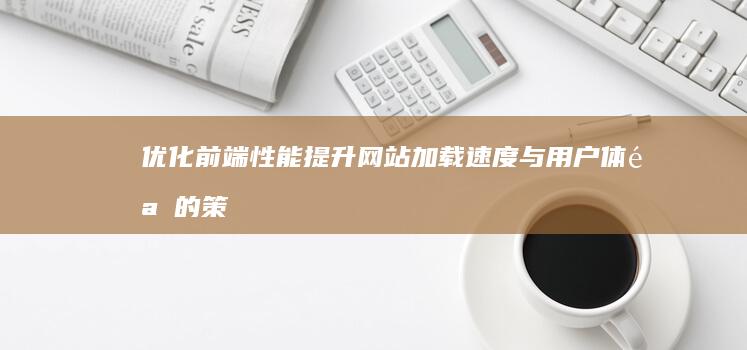 优化前端性能：提升网站加载速度与用户体验的策略